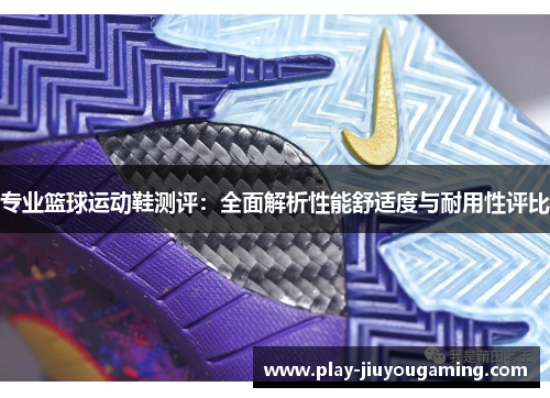 专业篮球运动鞋测评：全面解析性能舒适度与耐用性评比