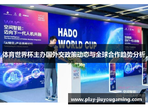 体育世界杯主办国外交政策动态与全球合作趋势分析