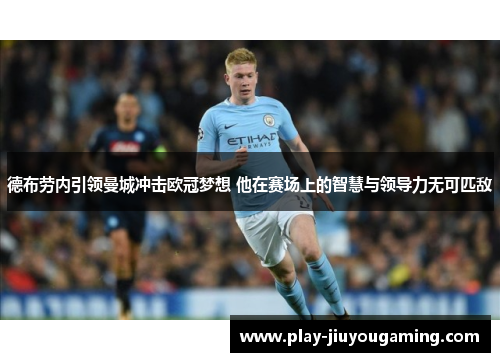 德布劳内引领曼城冲击欧冠梦想 他在赛场上的智慧与领导力无可匹敌