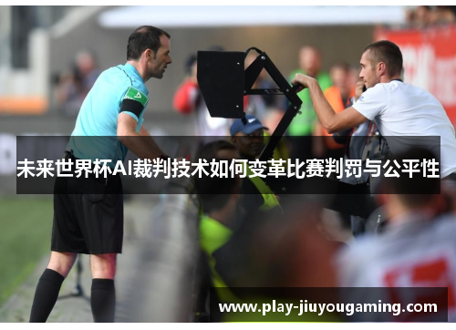 未来世界杯AI裁判技术如何变革比赛判罚与公平性