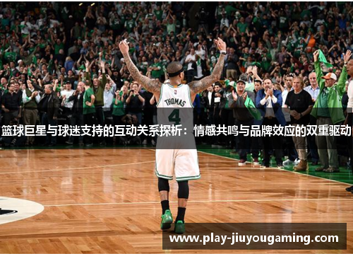 篮球巨星与球迷支持的互动关系探析：情感共鸣与品牌效应的双重驱动
