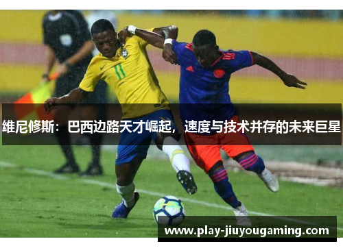 维尼修斯：巴西边路天才崛起，速度与技术并存的未来巨星