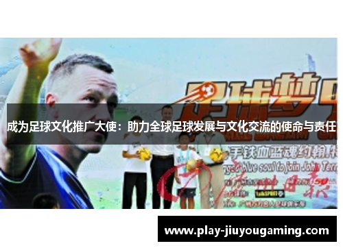 成为足球文化推广大使：助力全球足球发展与文化交流的使命与责任