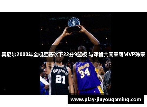 奥尼尔2000年全明星赛砍下22分9篮板 与邓肯共同荣膺MVP殊荣