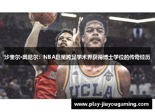 沙奎尔·奥尼尔：NBA巨星跨足学术界获得博士学位的传奇经历