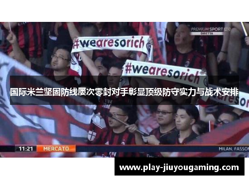 国际米兰坚固防线屡次零封对手彰显顶级防守实力与战术安排