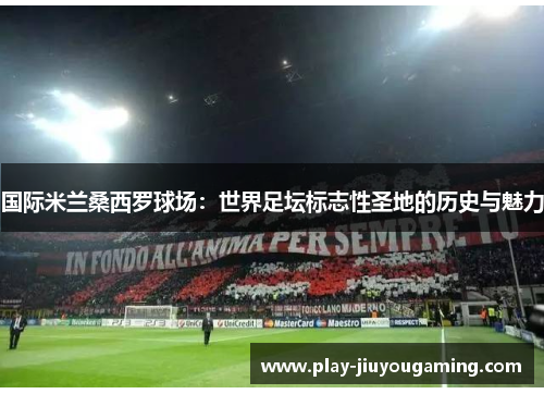 国际米兰桑西罗球场：世界足坛标志性圣地的历史与魅力