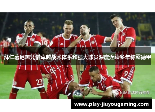 拜仁慕尼黑凭借卓越战术体系和强大球员深度连续多年称霸德甲