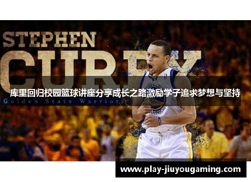 库里回归校园篮球讲座分享成长之路激励学子追求梦想与坚持