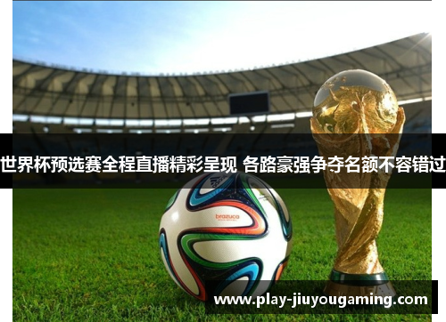 世界杯预选赛全程直播精彩呈现 各路豪强争夺名额不容错过