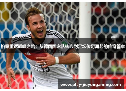 格策重返巅峰之路：从德国国家队核心到足坛传奇再起的传奇篇章