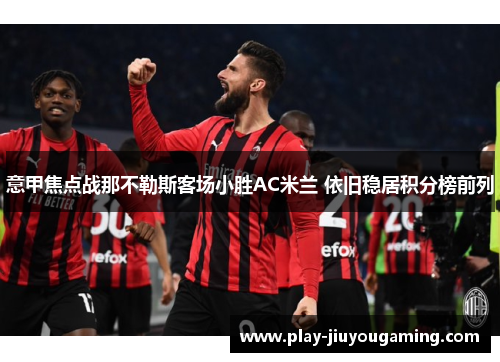 意甲焦点战那不勒斯客场小胜AC米兰 依旧稳居积分榜前列