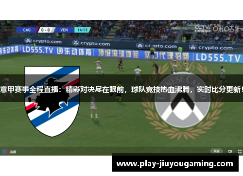 意甲赛事全程直播：精彩对决尽在眼前，球队竞技热血沸腾，实时比分更新！