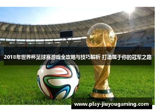 2018年世界杯足球赛游戏全攻略与技巧解析 打造属于你的冠军之路