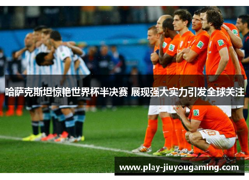 哈萨克斯坦惊艳世界杯半决赛 展现强大实力引发全球关注