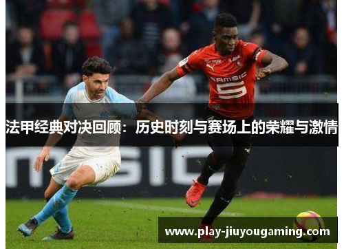 法甲经典对决回顾：历史时刻与赛场上的荣耀与激情