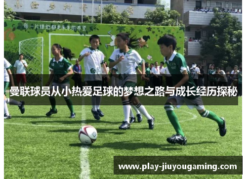 曼联球员从小热爱足球的梦想之路与成长经历探秘