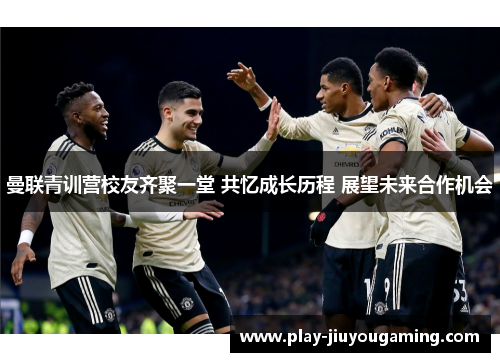 曼联青训营校友齐聚一堂 共忆成长历程 展望未来合作机会