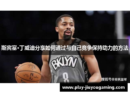 斯宾塞·丁威迪分享如何通过与自己竞争保持动力的方法