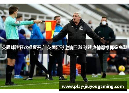英超球迷狂欢盛宴开启 英国足球激情四溢 球迷热情爆棚再掀高潮