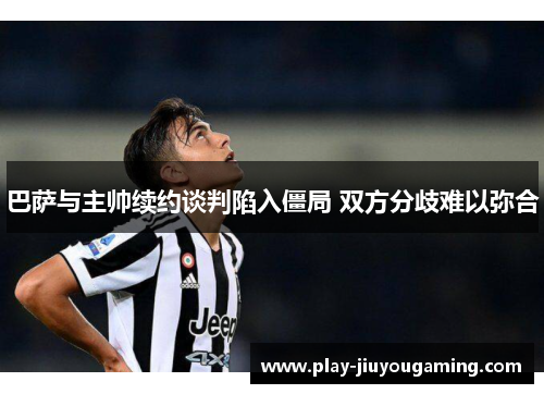 巴萨与主帅续约谈判陷入僵局 双方分歧难以弥合