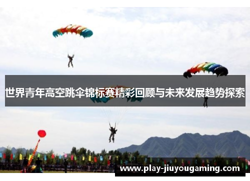 世界青年高空跳伞锦标赛精彩回顾与未来发展趋势探索