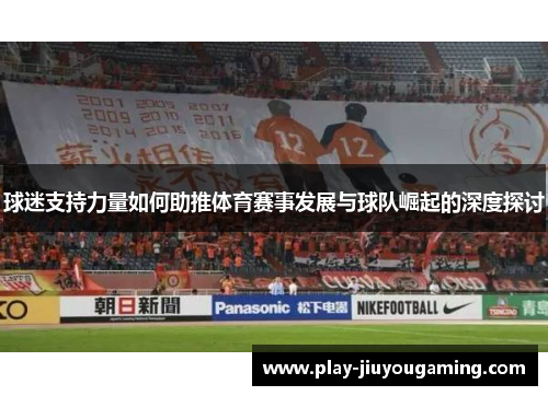 球迷支持力量如何助推体育赛事发展与球队崛起的深度探讨
