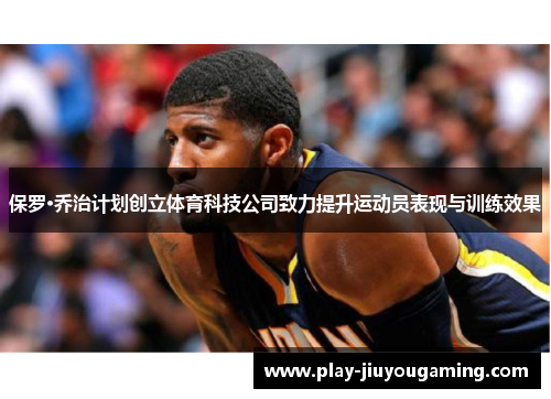保罗·乔治计划创立体育科技公司致力提升运动员表现与训练效果
