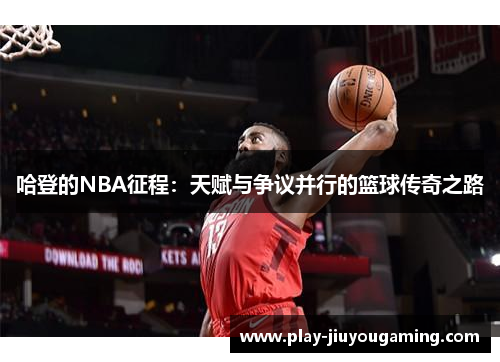 哈登的NBA征程：天赋与争议并行的篮球传奇之路