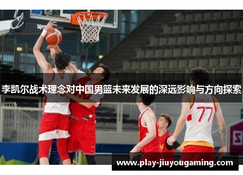 李凯尔战术理念对中国男篮未来发展的深远影响与方向探索