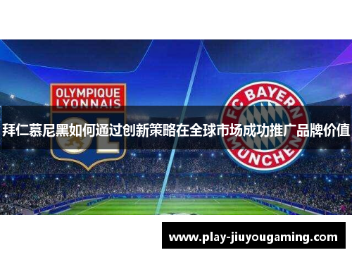 拜仁慕尼黑如何通过创新策略在全球市场成功推广品牌价值