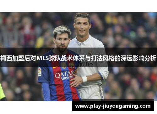 梅西加盟后对MLS球队战术体系与打法风格的深远影响分析