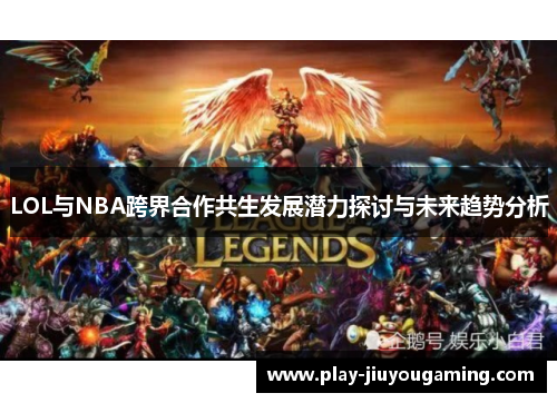 LOL与NBA跨界合作共生发展潜力探讨与未来趋势分析