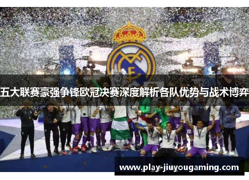 五大联赛豪强争锋欧冠决赛深度解析各队优势与战术博弈