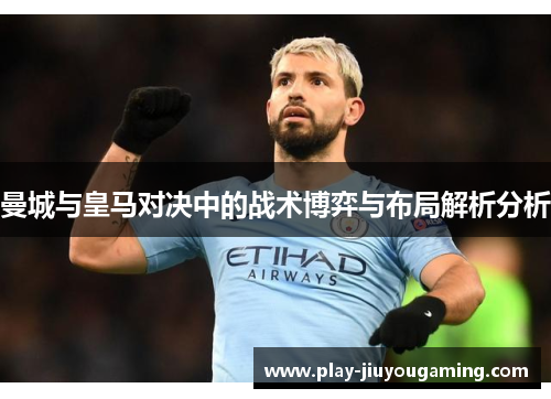 曼城与皇马对决中的战术博弈与布局解析分析