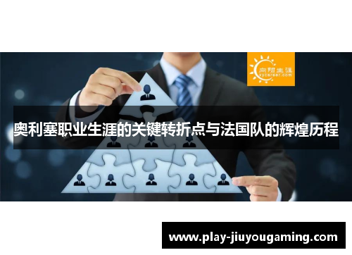 奥利塞职业生涯的关键转折点与法国队的辉煌历程