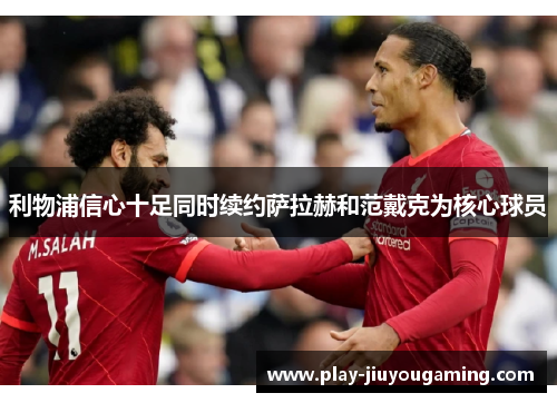 利物浦信心十足同时续约萨拉赫和范戴克为核心球员