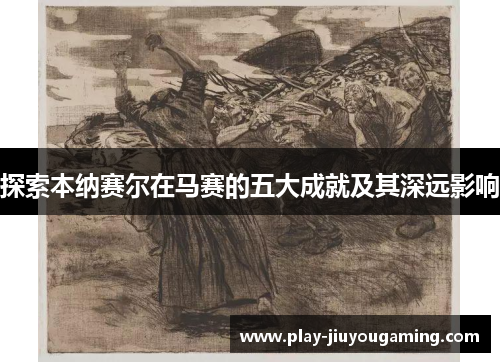 探索本纳赛尔在马赛的五大成就及其深远影响