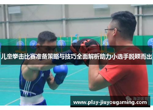 儿童拳击比赛准备策略与技巧全面解析助力小选手脱颖而出