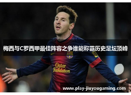 梅西与C罗西甲最佳阵容之争谁能称霸历史足坛顶峰