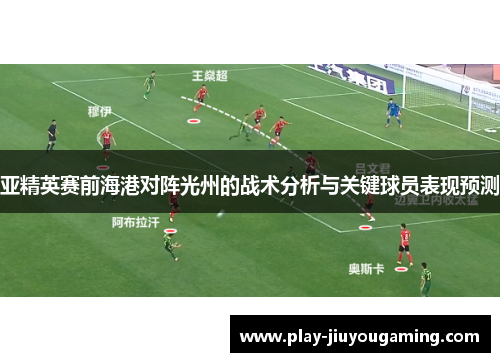 亚精英赛前海港对阵光州的战术分析与关键球员表现预测