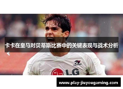 卡卡在皇马对贝蒂斯比赛中的关键表现与战术分析