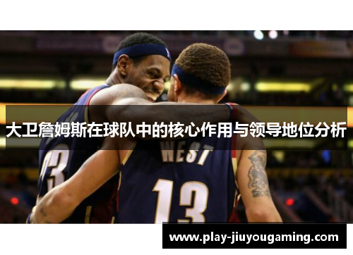 大卫詹姆斯在球队中的核心作用与领导地位分析