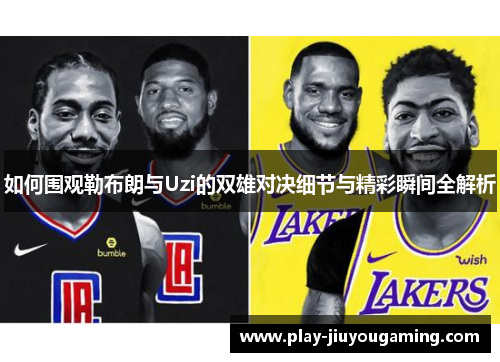 如何围观勒布朗与Uzi的双雄对决细节与精彩瞬间全解析