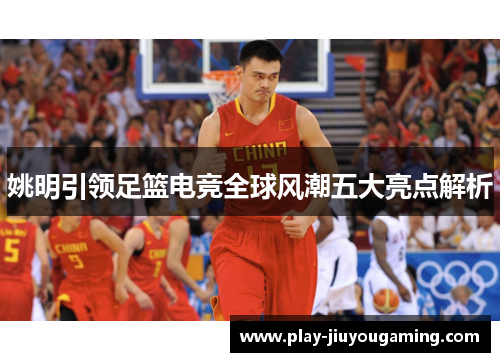 姚明引领足篮电竞全球风潮五大亮点解析