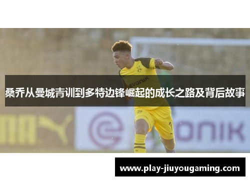 桑乔从曼城青训到多特边锋崛起的成长之路及背后故事