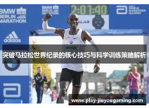 突破马拉松世界纪录的核心技巧与科学训练策略解析