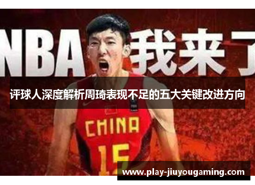 评球人深度解析周琦表现不足的五大关键改进方向