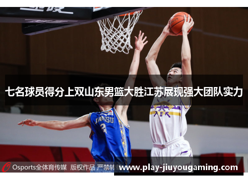 七名球员得分上双山东男篮大胜江苏展现强大团队实力