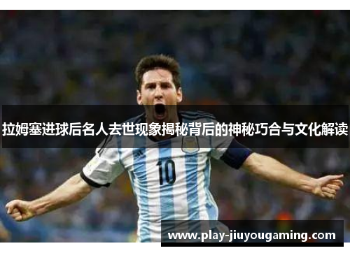 拉姆塞进球后名人去世现象揭秘背后的神秘巧合与文化解读